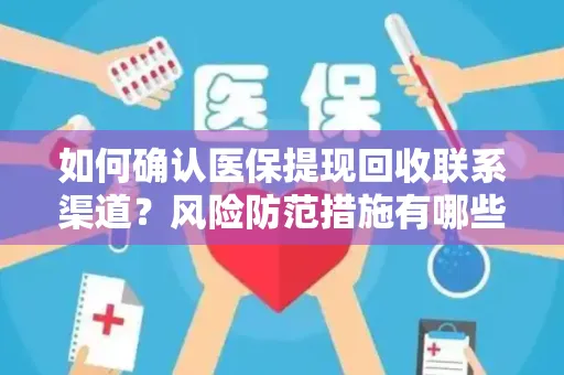 如何确认医保提现回收联系渠道？风险防范措施有哪些？