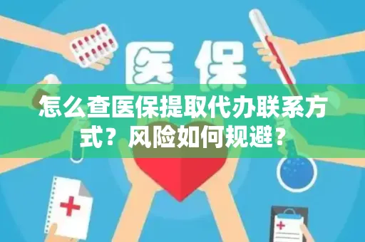 怎么查医保提取代办联系方式？风险如何规避？
